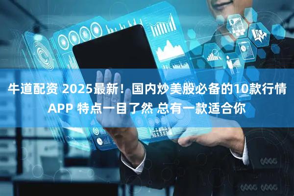 牛道配资 2025最新！国内炒美股必备的10款行情APP 特点一目了然 总有一款适合你