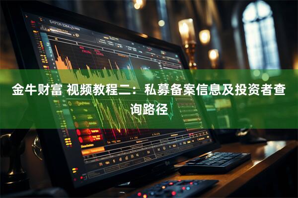 金牛财富 视频教程二：私募备案信息及投资者查询路径