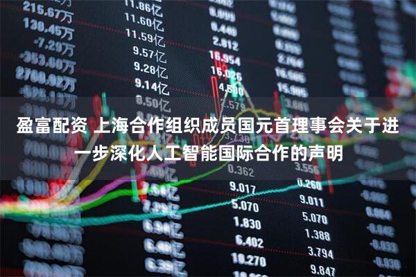 盈富配资 上海合作组织成员国元首理事会关于进一步深化人工智能国际合作的声明