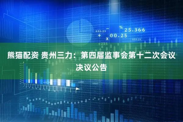 熊猫配资 贵州三力：第四届监事会第十二次会议决议公告